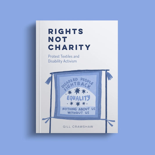 Rights Not Charity - Protest Textiles and Disability Activism